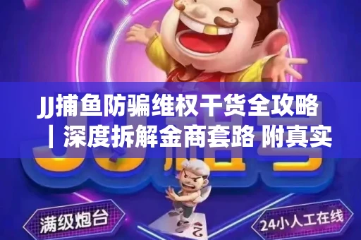 JJ捕鱼防骗维权干货全攻略｜深度拆解金商套路 附真实操作案例